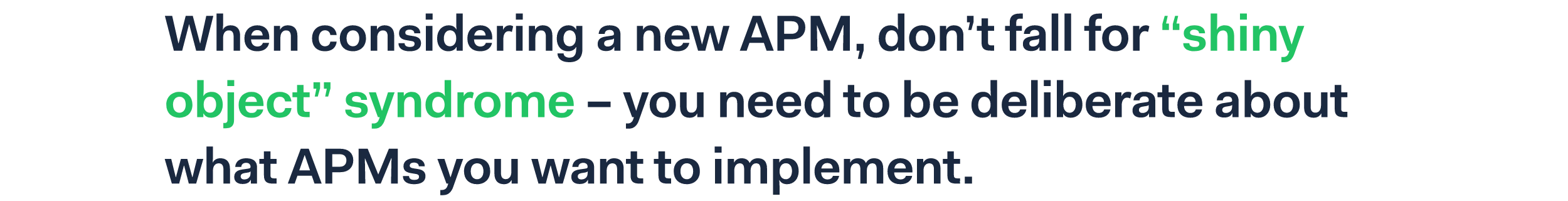 When considering a new APM, don’t fall for “shiny object” syndrome – you need to be deliberate about what APMs you want to implement.